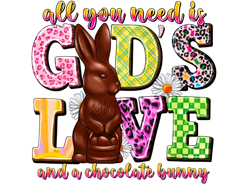 All You Need Is Gods Love And A Chocalte Bunny - Dtf Transfer 